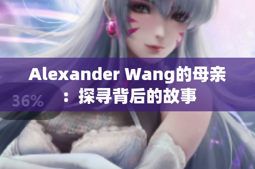 Alexander Wang的母亲：探寻背后的故事