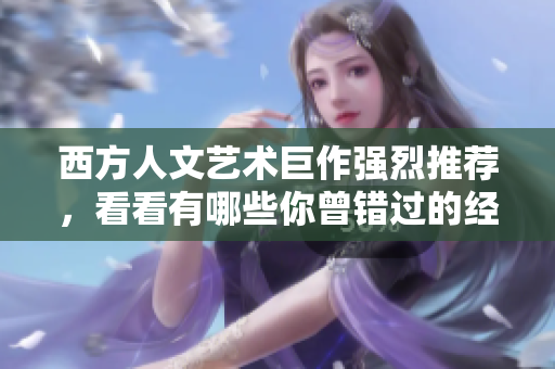 西方人文艺术巨作强烈推荐，看看有哪些你曾错过的经典！