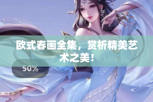 欧式春画全集，赏析精美艺术之美！
