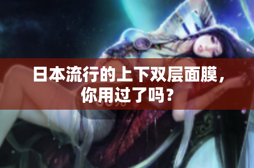 日本流行的上下双层面膜，你用过了吗？