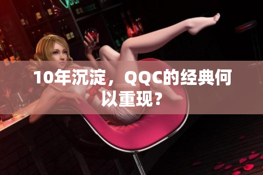 10年沉淀，QQC的经典何以重现？