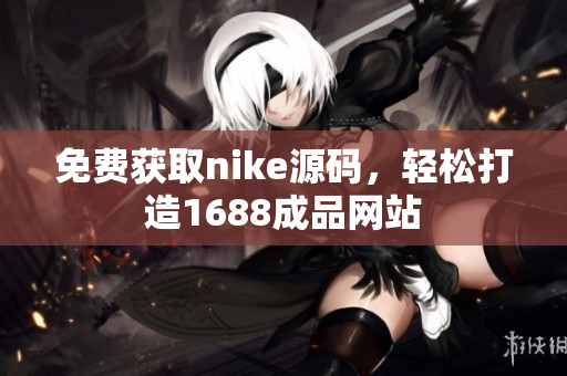 免费获取nike源码，轻松打造1688成品网站