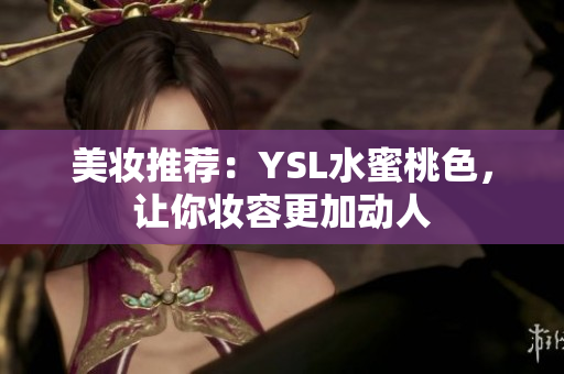 美妆推荐：YSL水蜜桃色，让你妆容更加动人