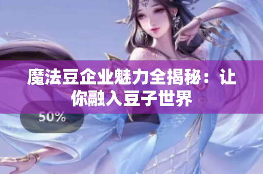 魔法豆企业魅力全揭秘：让你融入豆子世界