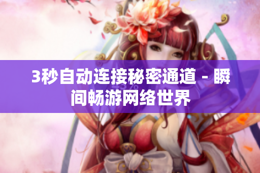 3秒自动连接秘密通道 - 瞬间畅游网络世界
