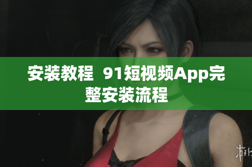 安装教程  9.1短视频App完整安装流程
