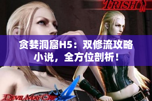 贪婪洞窟H5：双修流攻略小说，全方位剖析！