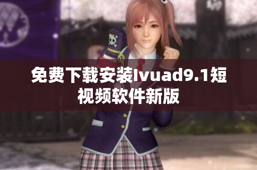 免费下载安装Ivuad9.1短视频软件新版