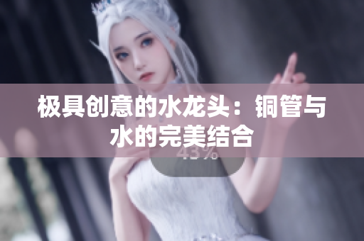 极具创意的水龙头：铜管与水的完美结合