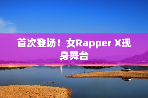 首次登场！女Rapper X现身舞台