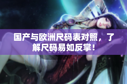 国产与欧洲尺码表对照，了解尺码易如反掌！