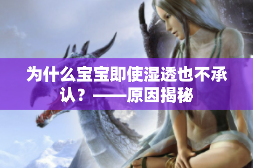 为什么宝宝即使湿透也不承认？——原因揭秘