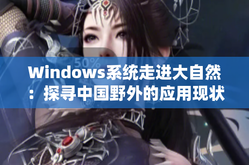 Windows系统走进大自然：探寻中国野外的应用现状