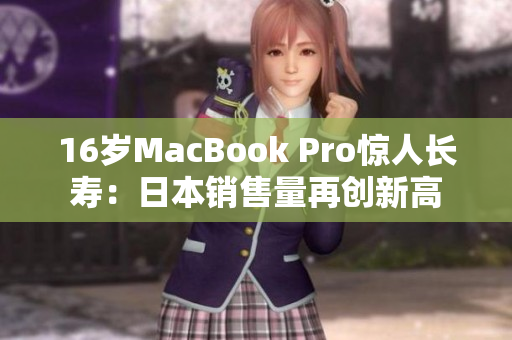 16岁MacBook Pro惊人长寿：日本销售量再创新高