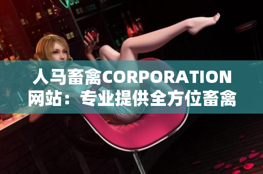 人马畜禽CORPORATION网站：专业提供全方位畜禽养殖解决方案