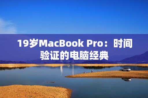 19岁MacBook Pro：时间验证的电脑经典