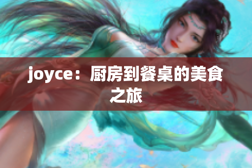 joyce：厨房到餐桌的美食之旅