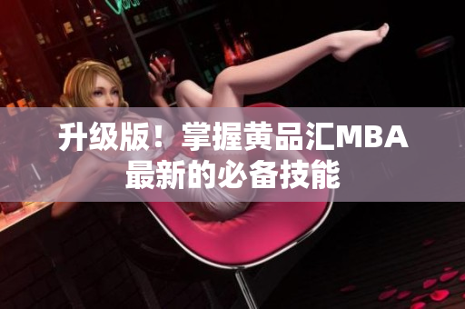 升级版！掌握黄品汇MBA最新的必备技能