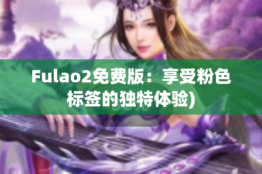 Fulao2免费版：享受粉色标签的独特体验)