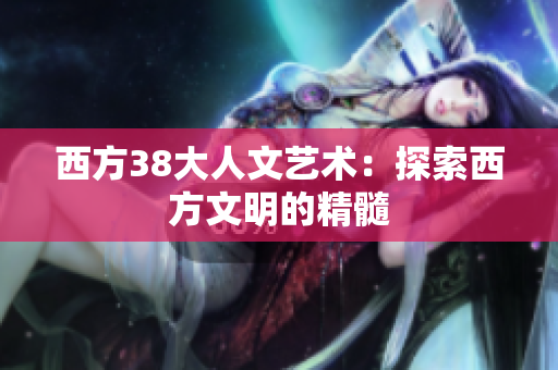 西方38大人文艺术：探索西方文明的精髓