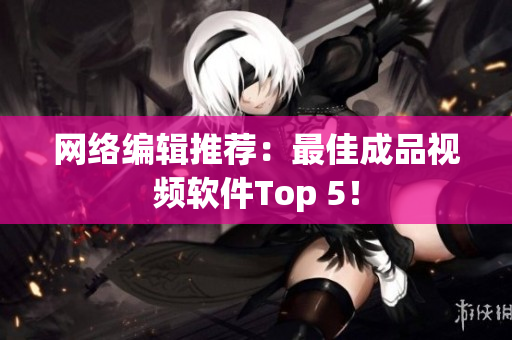 网络编辑推荐：最佳成品视频软件Top 5！