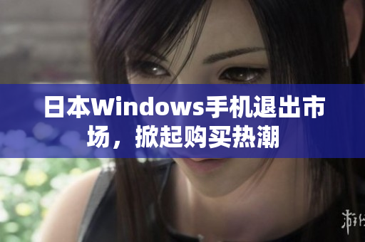日本Windows手机退出市场，掀起购买热潮
