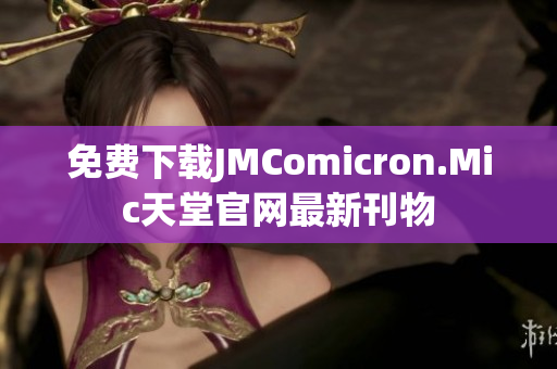 免费下载JMComicron.Mic天堂官网最新刊物