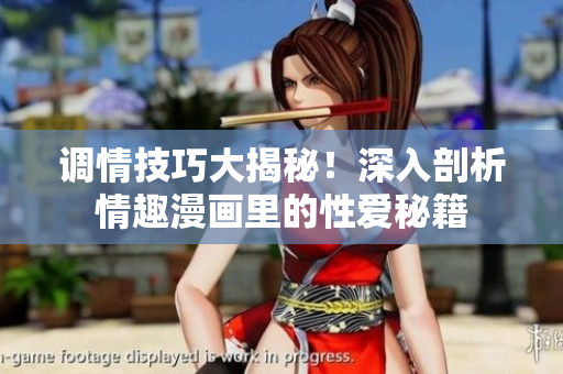 调情技巧大揭秘！深入剖析情趣漫画里的性爱秘籍