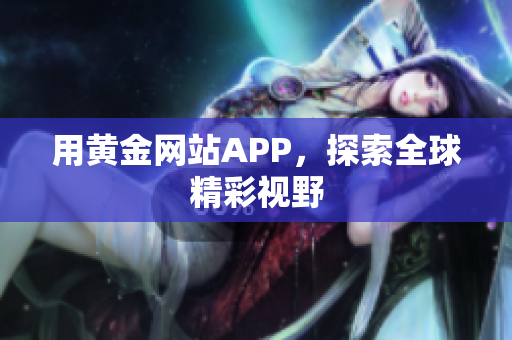 用黄金网站APP，探索全球精彩视野