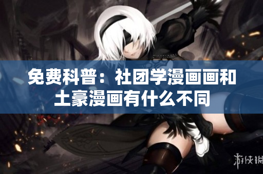 免费科普：社团学漫画画和土豪漫画有什么不同
