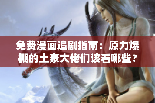 免费漫画追剧指南：原力爆棚的土豪大佬们该看哪些？