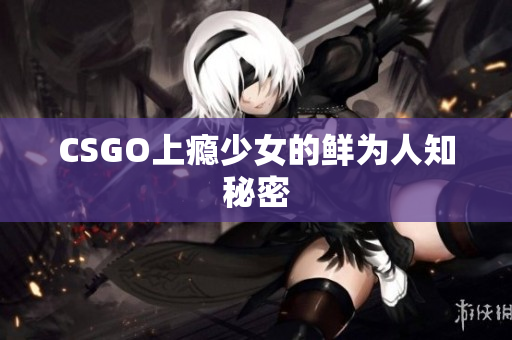 CSGO上瘾少女的鲜为人知秘密