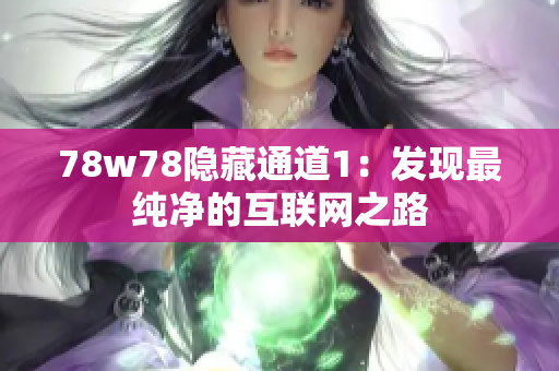 78w78隐藏通道1：发现最纯净的互联网之路