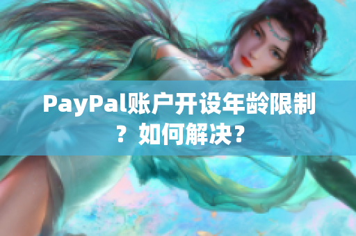 PayPal账户开设年龄限制？如何解决？