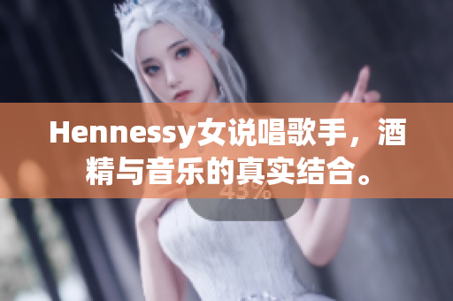 Hennessy女说唱歌手，酒精与音乐的真实结合。