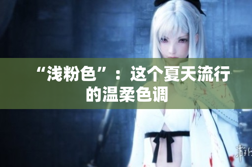 “浅粉色”：这个夏天流行的温柔色调