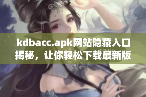 kdbacc.apk网站隐藏入口揭秘，让你轻松下载最新版本