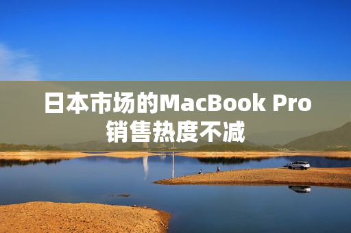 日本市场的MacBook Pro销售热度不减