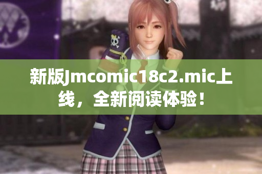 新版Jmcomic18c2.mic上线，全新阅读体验！