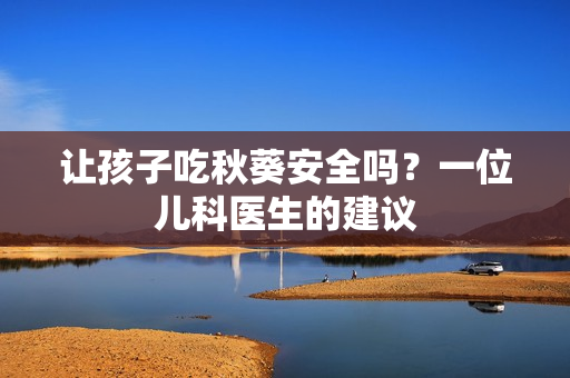 让孩子吃秋葵安全吗？一位儿科医生的建议