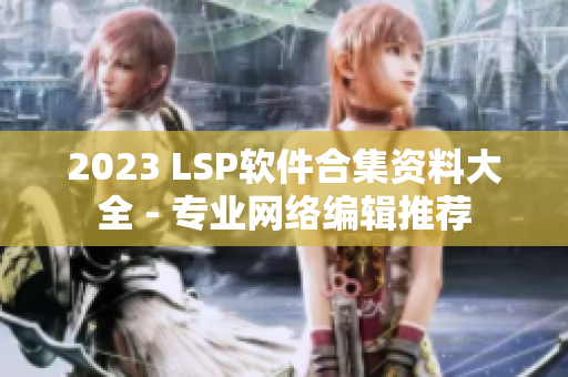 2023 LSP软件合集资料大全 - 专业网络编辑推荐