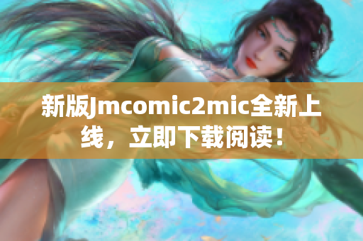 新版Jmcomic2mic全新上线，立即下载阅读！