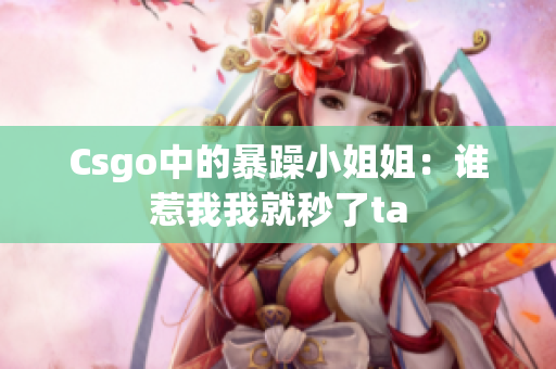 Csgo中的暴躁小姐姐：谁惹我我就秒了ta