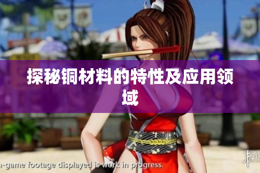 探秘铜材料的特性及应用领域