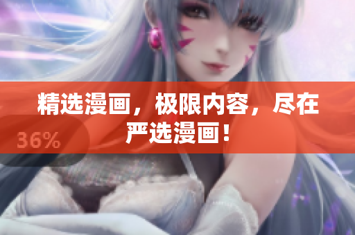 精选漫画，极限内容，尽在严选漫画！