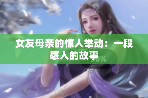 女友母亲的惊人举动：一段感人的故事