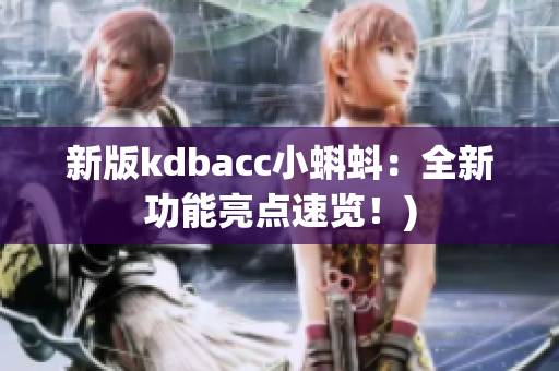 新版kdbacc小蝌蚪：全新功能亮点速览！)