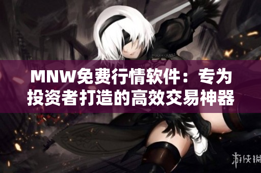 MNW免费行情软件：专为投资者打造的高效交易神器