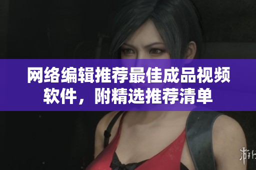 网络编辑推荐最佳成品视频软件，附精选推荐清单