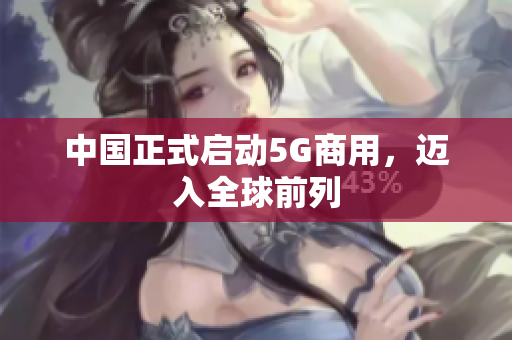 中国正式启动5G商用，迈入全球前列